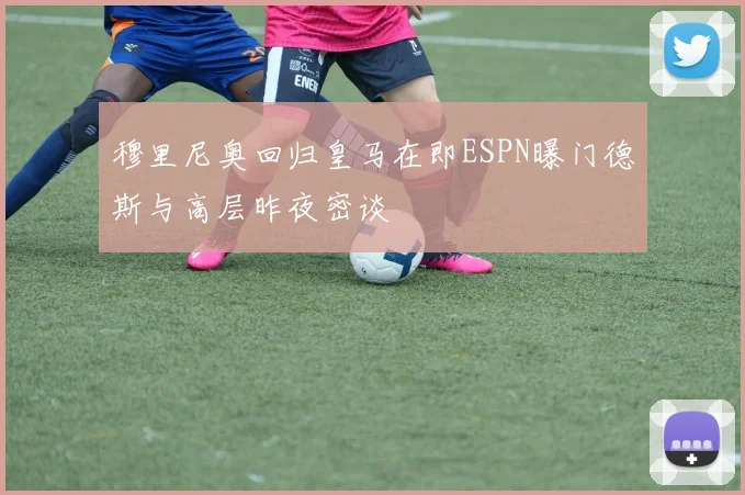 穆里尼奥回归皇马在即ESPN曝门德斯与高层昨夜密谈