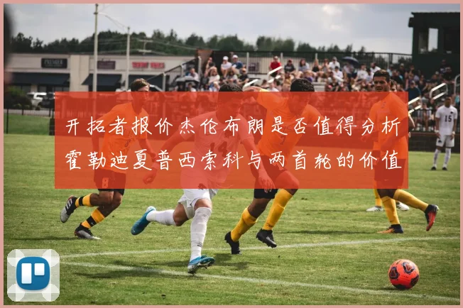 开拓者报价杰伦布朗是否值得分析霍勒迪夏普西索科与两首轮的价值