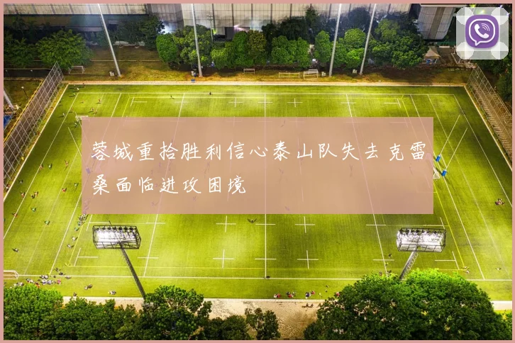 蓉城重拾胜利信心泰山队失去克雷桑面临进攻困境