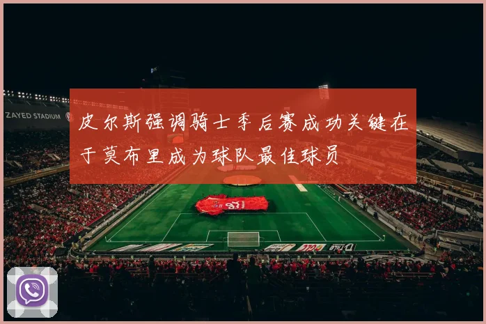 皮尔斯强调骑士季后赛成功关键在于莫布里成为球队最佳球员