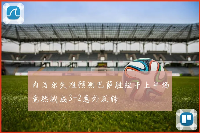 内马尔失准预测巴萨胜纽卡上半场竟然战成3-2意外反转