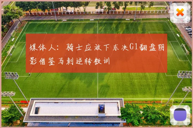媒体人：骑士应放下东决G1翻盘阴影借鉴马刺逆转教训