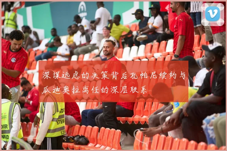 深谋远虑的决策背后孔帕尼续约与瓜迪奥拉离任的深层联系