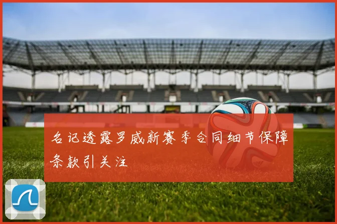 名记透露罗威新赛季合同细节保障条款引关注