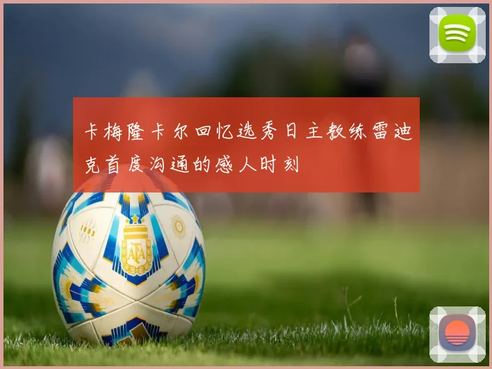 卡梅隆卡尔回忆选秀日主教练雷迪克首度沟通的感人时刻