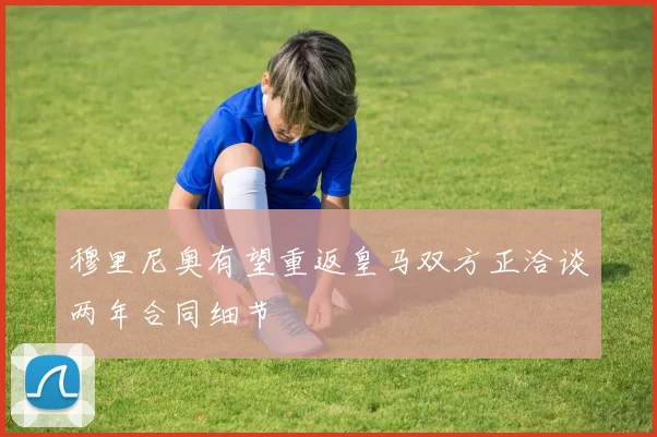穆里尼奥有望重返皇马双方正洽谈两年合同细节