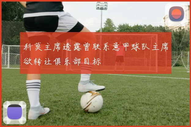 科莫主席透露曾联系意甲球队主席欲转让俱乐部目标