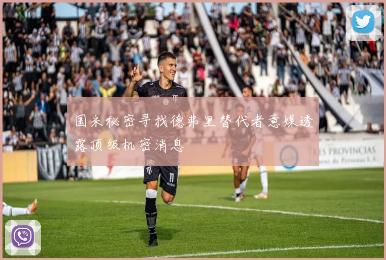 国米秘密寻找德弗里替代者意媒透露顶级机密消息